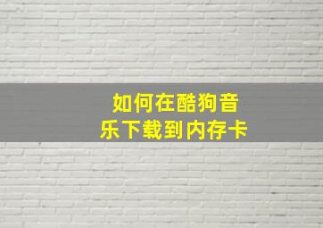 如何在酷狗音乐下载到内存卡