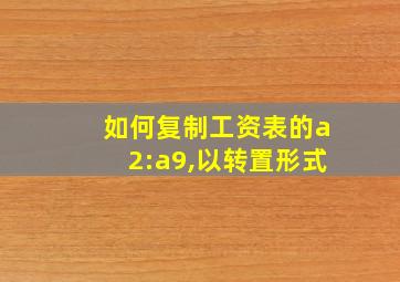 如何复制工资表的a2:a9,以转置形式