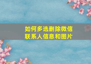 如何多选删除微信联系人信息和图片