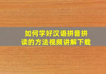 如何学好汉语拼音拼读的方法视频讲解下载