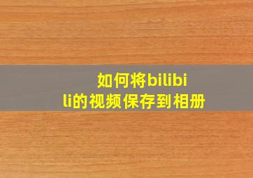 如何将bilibili的视频保存到相册