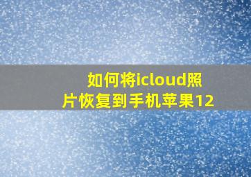 如何将icloud照片恢复到手机苹果12