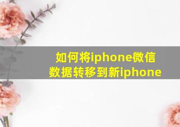 如何将iphone微信数据转移到新iphone