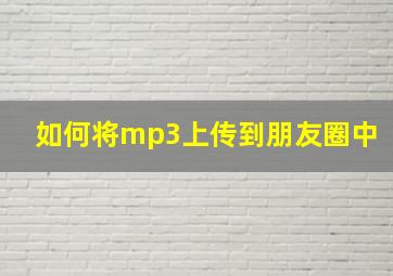 如何将mp3上传到朋友圈中