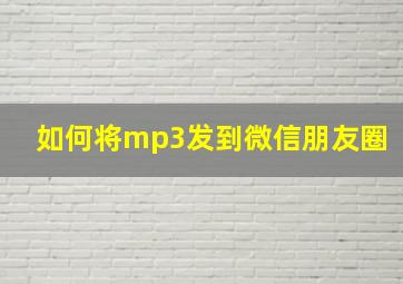 如何将mp3发到微信朋友圈