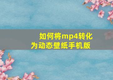 如何将mp4转化为动态壁纸手机版