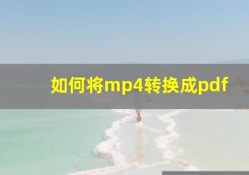 如何将mp4转换成pdf