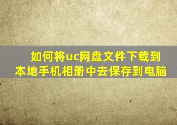 如何将uc网盘文件下载到本地手机相册中去保存到电脑