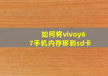 如何将vivoy67手机内存移到sd卡