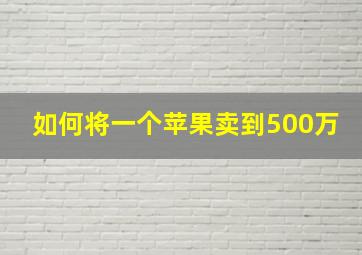 如何将一个苹果卖到500万