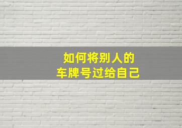 如何将别人的车牌号过给自己