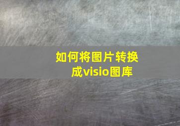 如何将图片转换成visio图库