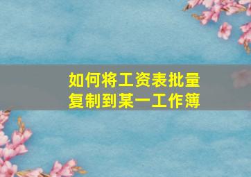 如何将工资表批量复制到某一工作簿