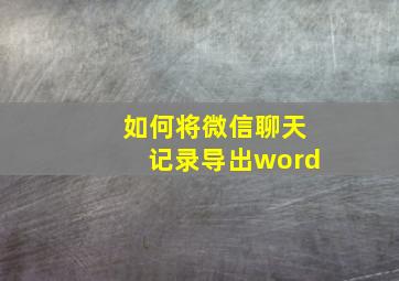 如何将微信聊天记录导出word