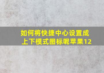 如何将快捷中心设置成上下模式图标呢苹果12