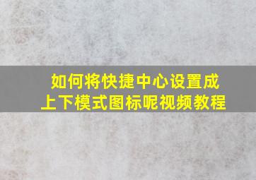 如何将快捷中心设置成上下模式图标呢视频教程