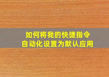 如何将我的快捷指令自动化设置为默认应用