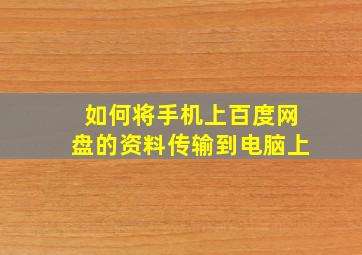 如何将手机上百度网盘的资料传输到电脑上