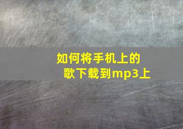 如何将手机上的歌下载到mp3上