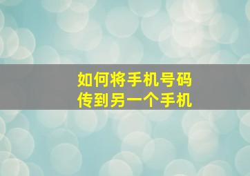 如何将手机号码传到另一个手机