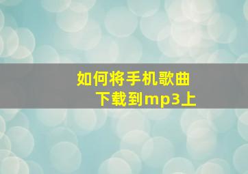 如何将手机歌曲下载到mp3上