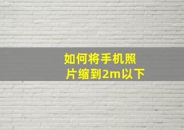 如何将手机照片缩到2m以下