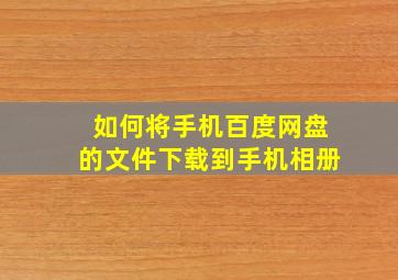 如何将手机百度网盘的文件下载到手机相册