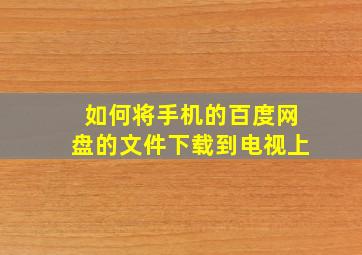 如何将手机的百度网盘的文件下载到电视上