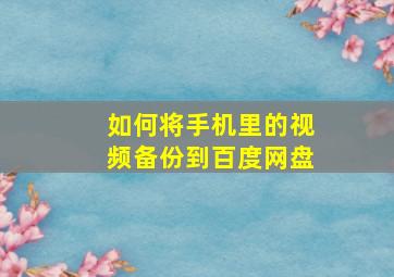 如何将手机里的视频备份到百度网盘