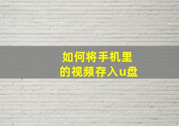 如何将手机里的视频存入u盘