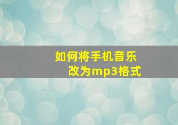 如何将手机音乐改为mp3格式