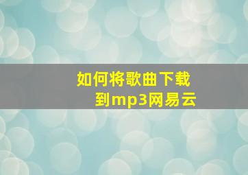 如何将歌曲下载到mp3网易云