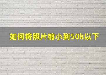 如何将照片缩小到50k以下