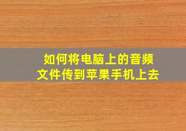 如何将电脑上的音频文件传到苹果手机上去