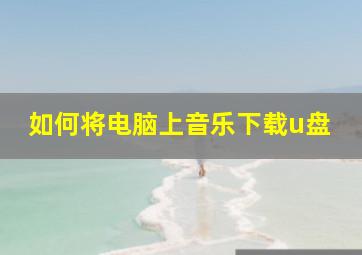 如何将电脑上音乐下载u盘