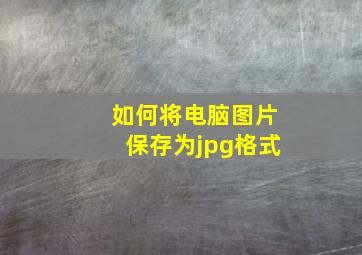 如何将电脑图片保存为jpg格式