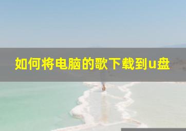 如何将电脑的歌下载到u盘