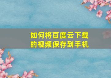 如何将百度云下载的视频保存到手机