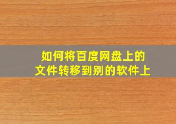 如何将百度网盘上的文件转移到别的软件上