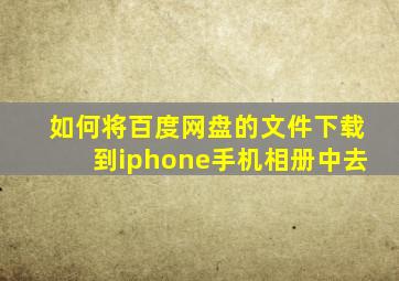 如何将百度网盘的文件下载到iphone手机相册中去