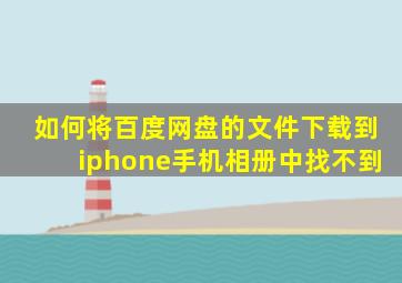 如何将百度网盘的文件下载到iphone手机相册中找不到