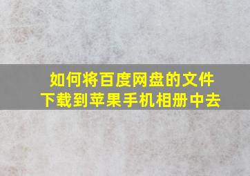 如何将百度网盘的文件下载到苹果手机相册中去