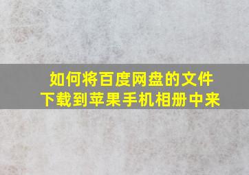 如何将百度网盘的文件下载到苹果手机相册中来