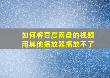 如何将百度网盘的视频用其他播放器播放不了