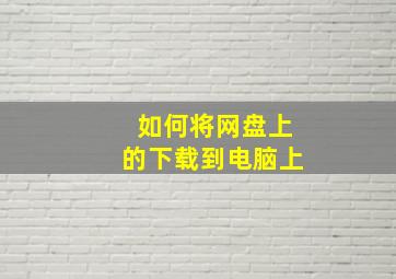 如何将网盘上的下载到电脑上