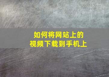 如何将网站上的视频下载到手机上