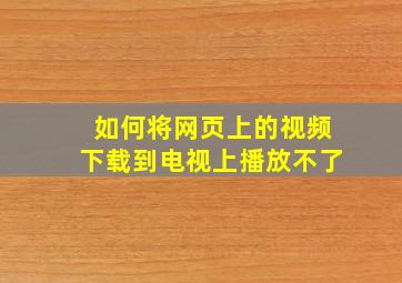 如何将网页上的视频下载到电视上播放不了