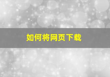 如何将网页下载