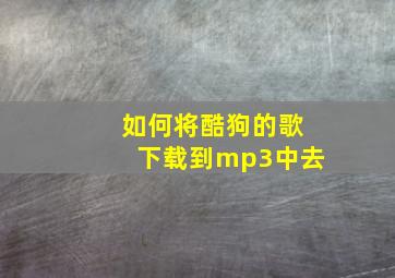 如何将酷狗的歌下载到mp3中去