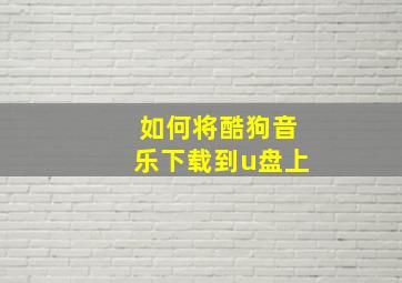 如何将酷狗音乐下载到u盘上